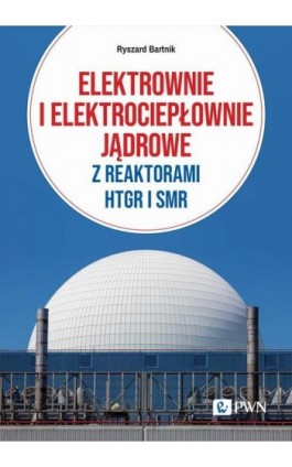 Elektrownie i elektrociepłownie jądrowe z reaktorami HTGR I SMR - Ryszard Bartnik - Ebook - 978-83-01-23406-5