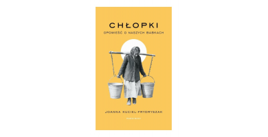 "Chłopki. Opowieść o naszych babkach" - Książka, która wkracza w historię i duszę naszych babek